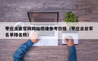 项城枣庄企业官网网站搭建参考价格（枣庄企业家名单排名榜）