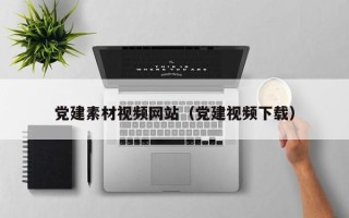项城党建素材视频网站（党建视频下载）