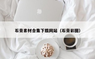 项城石膏素材合集下载网站（石膏彩图）