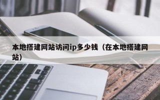 项城本地搭建网站访问ip多少钱（在本地搭建网站）