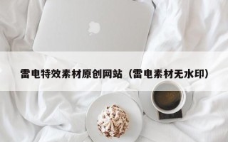 项城雷电特效素材原创网站（雷电素材无水印）