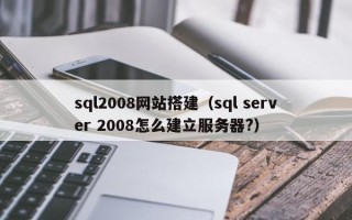 项城sql2008网站搭建（sql server 2008怎么建立服务器?）