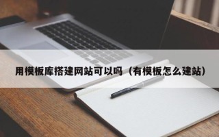 项城用模板库搭建网站可以吗（有模板怎么建站）