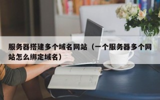 项城服务器搭建多个域名网站（一个服务器多个网站怎么绑定域名）