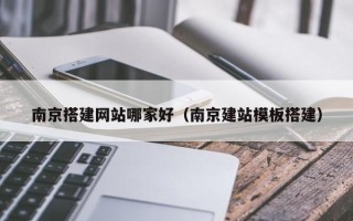 项城南京搭建网站哪家好（南京建站模板搭建）