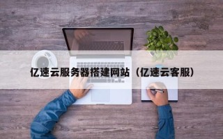项城亿速云服务器搭建网站（亿速云客服）