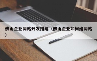 项城佛山企业网站开发搭建（佛山企业如何建网站）