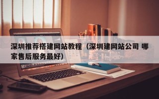 项城深圳推荐搭建网站教程（深圳建网站公司 哪家售后服务最好）