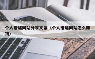 项城个人搭建网站分享文案（个人搭建网站怎么赚钱）