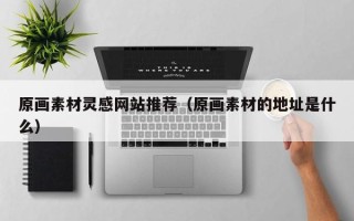 项城原画素材灵感网站推荐（原画素材的地址是什么）