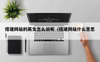 项城搭建网站的英文怎么说呢（搭建网站什么意思）
